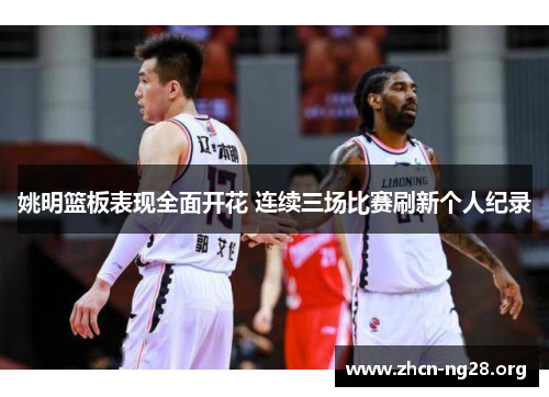 姚明篮板表现全面开花 连续三场比赛刷新个人纪录 姚明篮板表现全面开花 连续三场比赛刷新个人纪录