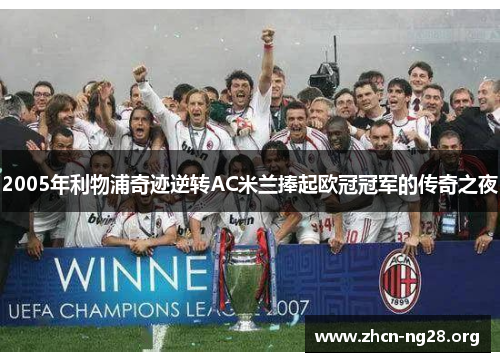 2005年利物浦奇迹逆转AC米兰捧起欧冠冠军的传奇之夜 2005年利物浦奇迹逆转AC米兰捧起欧冠冠军的传奇之夜