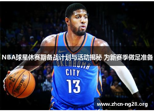 NBA球星休赛期备战计划与活动揭秘 为新赛季做足准备 NBA球星休赛期备战计划与活动揭秘 为新赛季做足准备