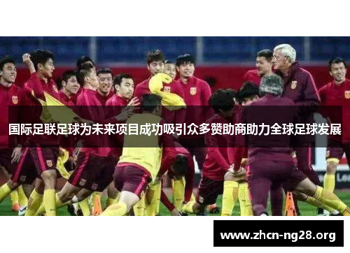 国际足联足球为未来项目成功吸引众多赞助商助力全球足球发展 国际足联足球为未来项目成功吸引众多赞助商助力全球足球发展