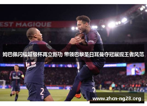 姆巴佩闪耀超级杯再立新功 带领巴黎圣日耳曼夺冠展现王者风范 姆巴佩闪耀超级杯再立新功 带领巴黎圣日耳曼夺冠展现王者风范