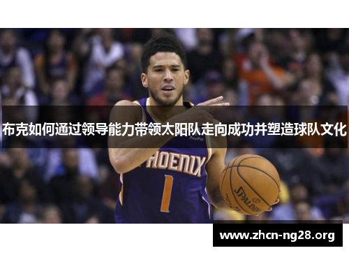 布克如何通过领导能力带领太阳队走向成功并塑造球队文化 布克如何通过领导能力带领太阳队走向成功并塑造球队文化