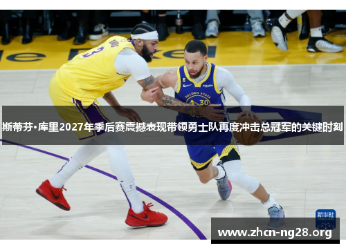 斯蒂芬·库里2027年季后赛震撼表现带领勇士队再度冲击总冠军的关键时刻 斯蒂芬·库里2027年季后赛震撼表现带领勇士队再度冲击总冠军的关键时刻