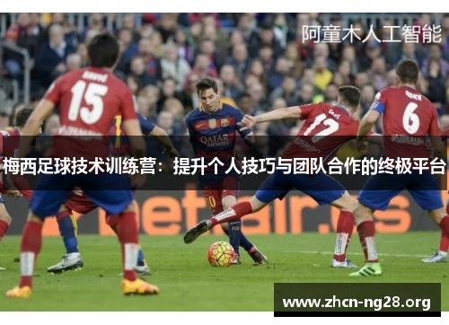 梅西足球技术训练营:提升个人技巧与团队合作的终极平台 梅西足球技术训练营:提升个人技巧与团队合作的终极平台