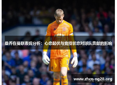 桑乔在曼联表现分析:心态起伏与竞技状态对球队贡献的影响 桑乔在曼联表现分析:心态起伏与竞技状态对球队贡献的影响