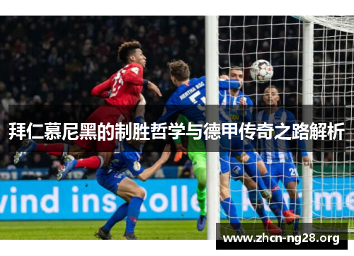 拜仁慕尼黑的制胜哲学与德甲传奇之路解析 拜仁慕尼黑的制胜哲学与德甲传奇之路解析