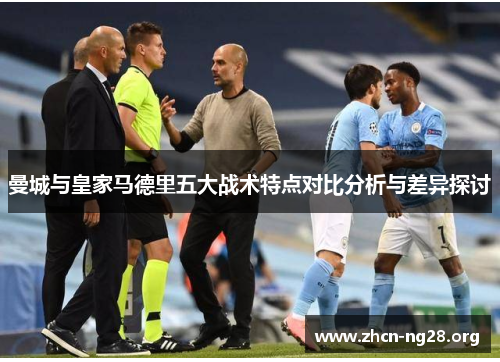 曼城与皇家马德里五大战术特点对比分析与差异探讨 曼城与皇家马德里五大战术特点对比分析与差异探讨