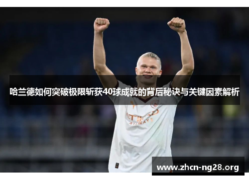 哈兰德如何突破极限斩获40球成就的背后秘诀与关键因素解析 哈兰德如何突破极限斩获40球成就的背后秘诀与关键因素解析