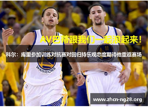 科尔:库里参加训练对抗赛对回归持乐观态度期待他重返赛场 科尔:库里参加训练对抗赛对回归持乐观态度期待他重返赛场