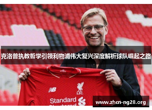 克洛普执教哲学引领利物浦伟大复兴深度解析球队崛起之路 克洛普执教哲学引领利物浦伟大复兴深度解析球队崛起之路