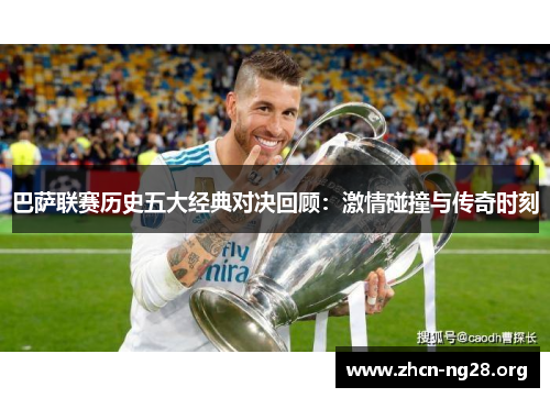 巴萨联赛历史五大经典对决回顾:激情碰撞与传奇时刻 巴萨联赛历史五大经典对决回顾:激情碰撞与传奇时刻