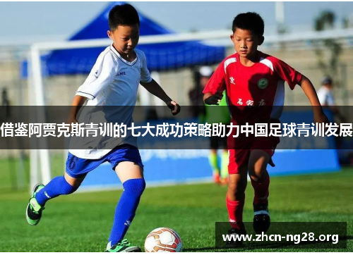 借鉴阿贾克斯青训的七大成功策略助力中国足球青训发展 借鉴阿贾克斯青训的七大成功策略助力中国足球青训发展
