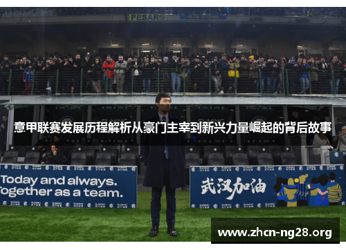 意甲联赛发展历程解析从豪门主宰到新兴力量崛起的背后故事 意甲联赛发展历程解析从豪门主宰到新兴力量崛起的背后故事