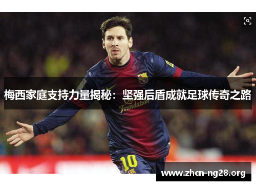 梅西家庭支持力量揭秘:坚强后盾成就足球传奇之路 梅西家庭支持力量揭秘:坚强后盾成就足球传奇之路