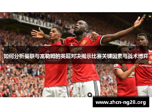 如何分析曼联与富勒姆的英超对决揭示比赛关键因素与战术博弈 如何分析曼联与富勒姆的英超对决揭示比赛关键因素与战术博弈