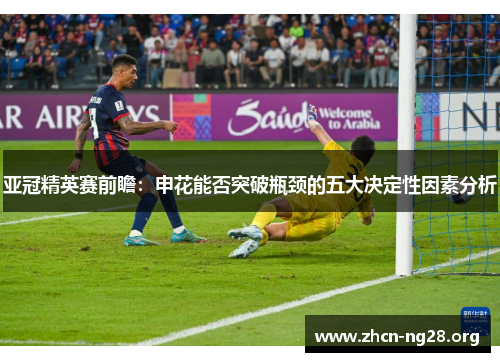 亚冠精英赛前瞻:申花能否突破瓶颈的五大决定性因素分析 亚冠精英赛前瞻:申花能否突破瓶颈的五大决定性因素分析