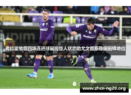 弗拉霍维奇四场连进球展现惊人状态助尤文图斯稳固前锋地位