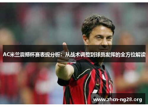 AC米兰震撼杯赛表现分析:从战术调整到球员发挥的全方位解读 AC米兰震撼杯赛表现分析:从战术调整到球员发挥的全方位解读