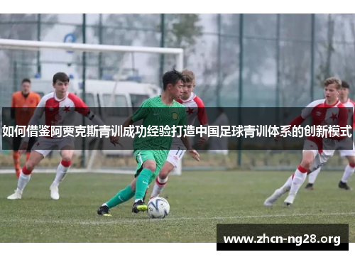 如何借鉴阿贾克斯青训成功经验打造中国足球青训体系的创新模式