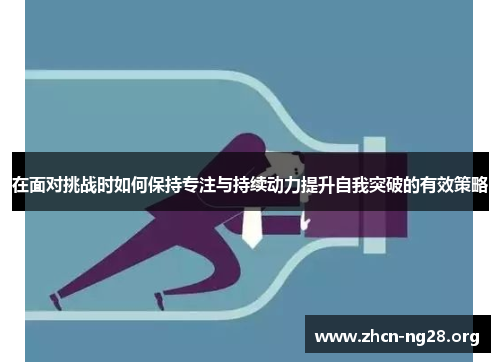 在面对挑战时如何保持专注与持续动力提升自我突破的有效策略 在面对挑战时如何保持专注与持续动力提升自我突破的有效策略