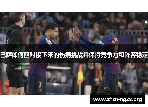 巴萨如何应对接下来的伤病挑战并保持竞争力和阵容稳定 巴萨如何应对接下来的伤病挑战并保持竞争力和阵容稳定