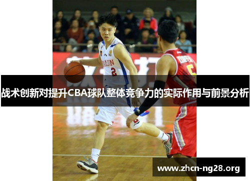战术创新对提升CBA球队整体竞争力的实际作用与前景分析 战术创新对提升CBA球队整体竞争力的实际作用与前景分析