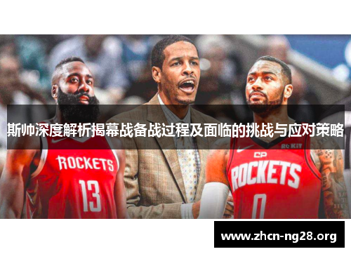 斯帅深度解析揭幕战备战过程及面临的挑战与应对策略 斯帅深度解析揭幕战备战过程及面临的挑战与应对策略