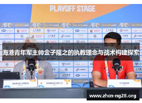 海港青年军主帅金子隆之的执教理念与战术构建探索 海港青年军主帅金子隆之的执教理念与战术构建探索