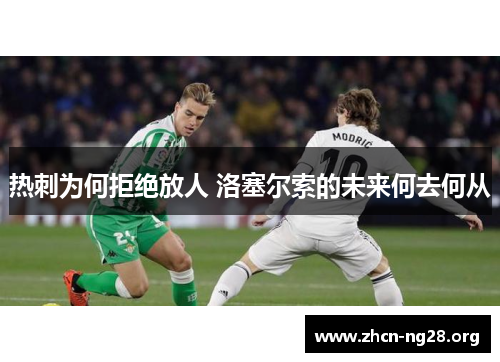 热刺为何拒绝放人 洛塞尔索的未来何去何从 热刺为何拒绝放人 洛塞尔索的未来何去何从