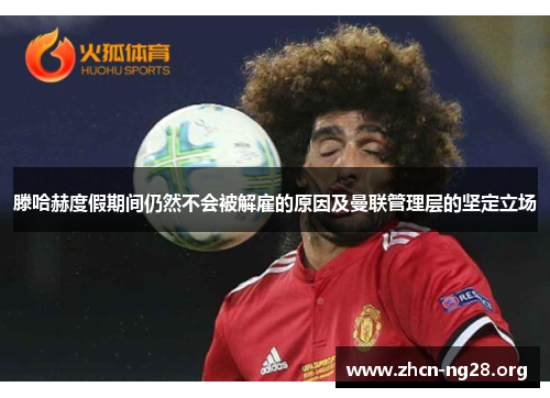 滕哈赫度假期间仍然不会被解雇的原因及曼联管理层的坚定立场 滕哈赫度假期间仍然不会被解雇的原因及曼联管理层的坚定立场