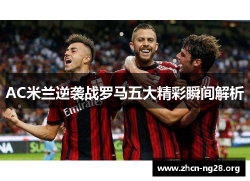 AC米兰逆袭战罗马五大精彩瞬间解析 AC米兰逆袭战罗马五大精彩瞬间解析
