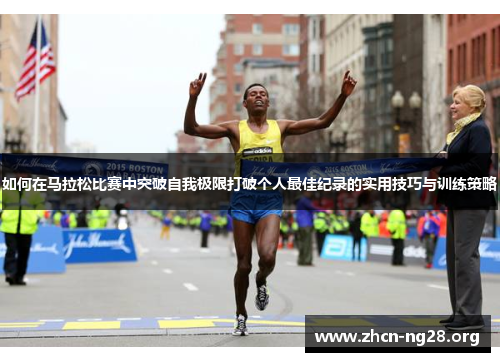 如何在马拉松比赛中突破自我极限打破个人最佳纪录的实用技巧与训练策略 如何在马拉松比赛中突破自我极限打破个人最佳纪录的实用技巧与训练策略