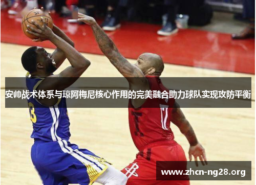 安帅战术体系与琼阿梅尼核心作用的完美融合助力球队实现攻防平衡 安帅战术体系与琼阿梅尼核心作用的完美融合助力球队实现攻防平衡