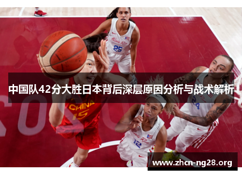 中国队42分大胜日本背后深层原因分析与战术解析