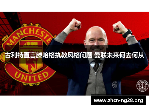古利特直言滕哈格执教风格问题 曼联未来何去何从 古利特直言滕哈格执教风格问题 曼联未来何去何从