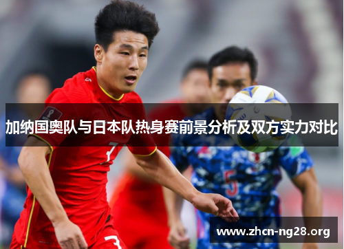 加纳国奥队与日本队热身赛前景分析及双方实力对比