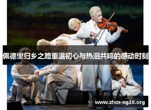 佩德里归乡之路重温初心与热泪共鸣的感动时刻 佩德里归乡之路重温初心与热泪共鸣的感动时刻