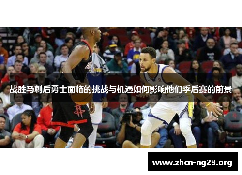 战胜马刺后勇士面临的挑战与机遇如何影响他们季后赛的前景 战胜马刺后勇士面临的挑战与机遇如何影响他们季后赛的前景