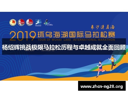 杨绍辉挑战极限马拉松历程与卓越成就全面回顾 杨绍辉挑战极限马拉松历程与卓越成就全面回顾
