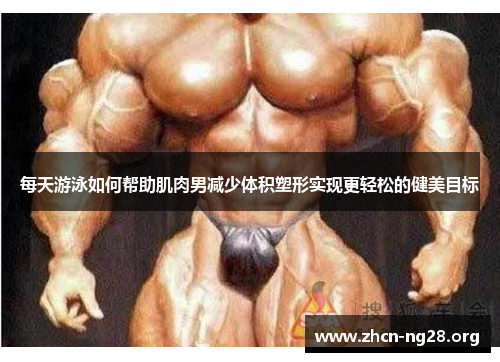 每天游泳如何帮助肌肉男减少体积塑形实现更轻松的健美目标 每天游泳如何帮助肌肉男减少体积塑形实现更轻松的健美目标