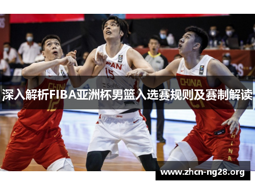 深入解析FIBA亚洲杯男篮入选赛规则及赛制解读 深入解析FIBA亚洲杯男篮入选赛规则及赛制解读