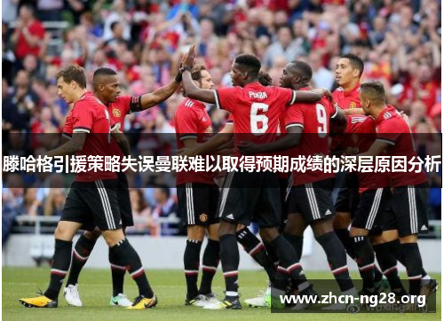 滕哈格引援策略失误曼联难以取得预期成绩的深层原因分析 滕哈格引援策略失误曼联难以取得预期成绩的深层原因分析
