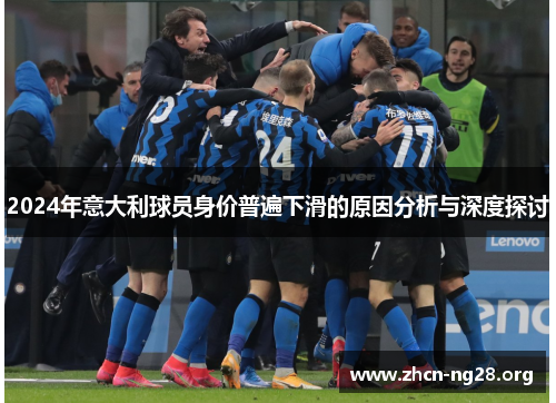 2024年意大利球员身价普遍下滑的原因分析与深度探讨 2024年意大利球员身价普遍下滑的原因分析与深度探讨