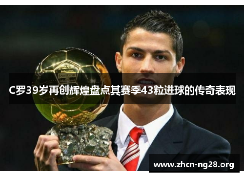 C罗39岁再创辉煌盘点其赛季43粒进球的传奇表现 C罗39岁再创辉煌盘点其赛季43粒进球的传奇表现