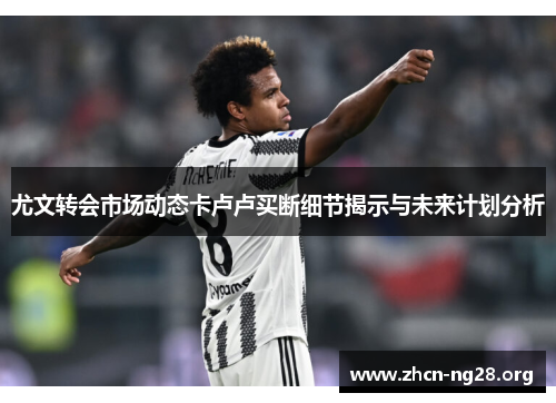 尤文转会市场动态卡卢卢买断细节揭示与未来计划分析 尤文转会市场动态卡卢卢买断细节揭示与未来计划分析