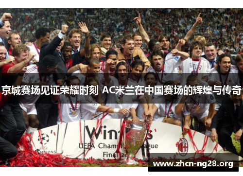 京城赛场见证荣耀时刻 AC米兰在中国赛场的辉煌与传奇 京城赛场见证荣耀时刻 AC米兰在中国赛场的辉煌与传奇