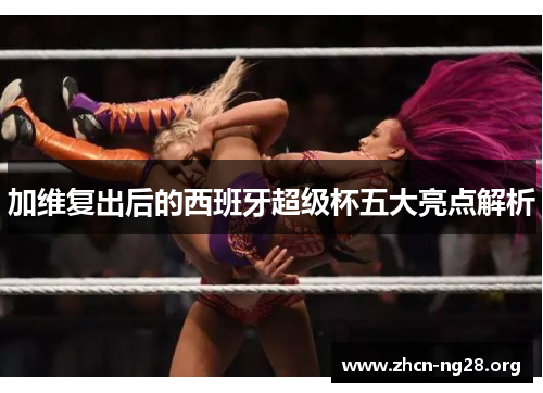 加维复出后的西班牙超级杯五大亮点解析 加维复出后的西班牙超级杯五大亮点解析