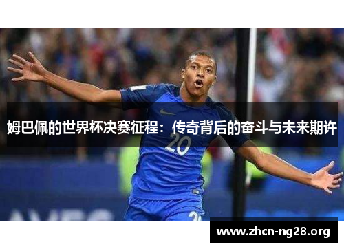 姆巴佩的世界杯决赛征程：传奇背后的奋斗与未来期许