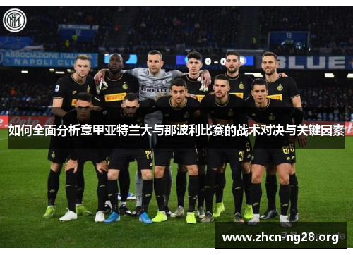 如何全面分析意甲亚特兰大与那波利比赛的战术对决与关键因素 如何全面分析意甲亚特兰大与那波利比赛的战术对决与关键因素