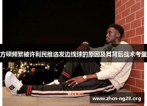 方硕频繁被许利民推选发边线球的原因及其背后战术考量 方硕频繁被许利民推选发边线球的原因及其背后战术考量